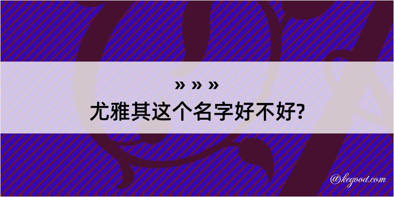 尤雅其这个名字好不好?