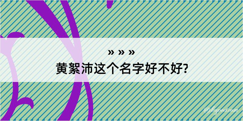 黄絮沛这个名字好不好?