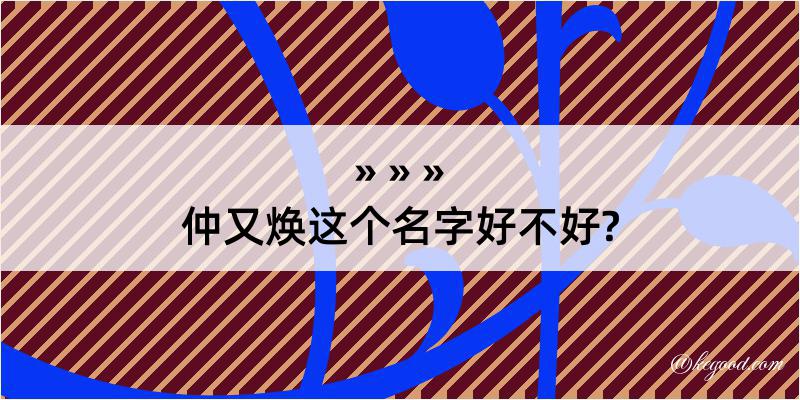 仲又焕这个名字好不好?