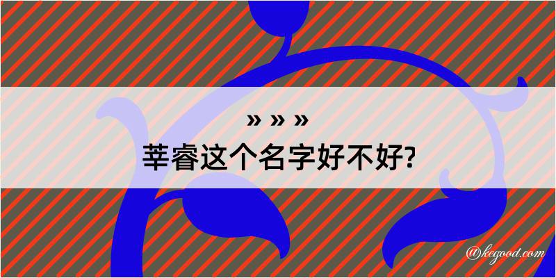 莘睿这个名字好不好?