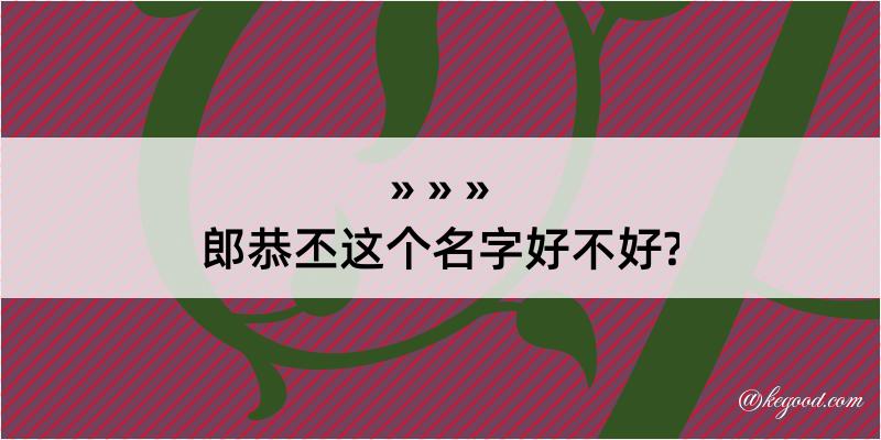 郎恭丕这个名字好不好?