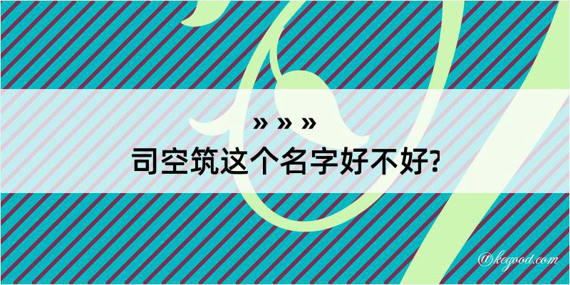 司空筑这个名字好不好?