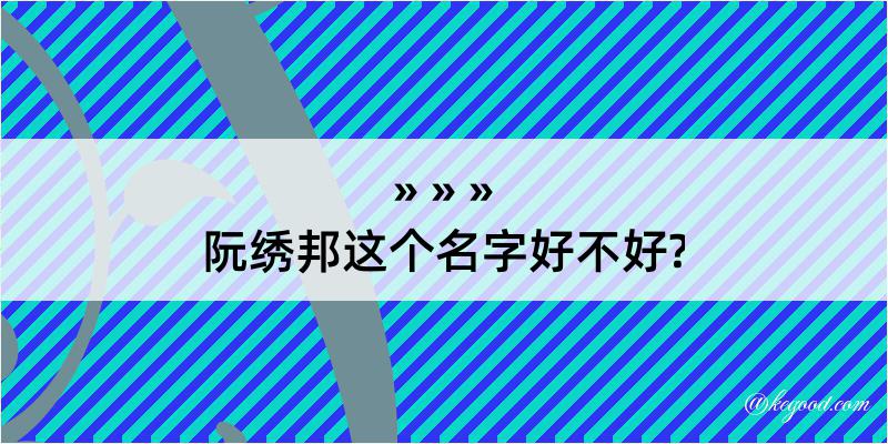 阮绣邦这个名字好不好?