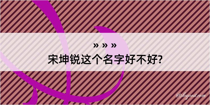 宋坤锐这个名字好不好?