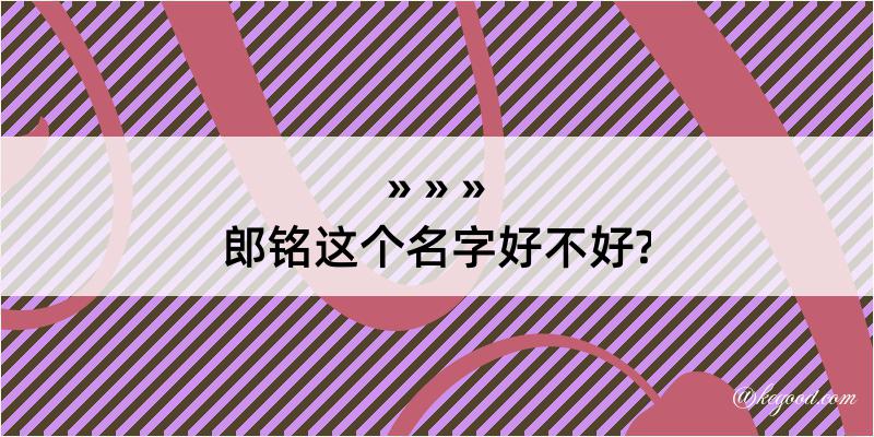 郎铭这个名字好不好?