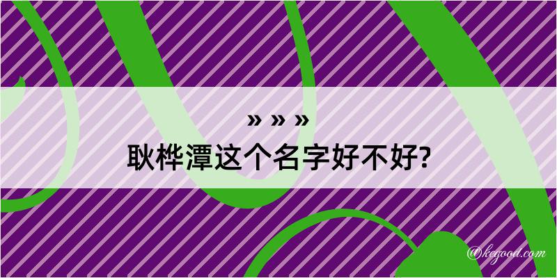 耿桦潭这个名字好不好?