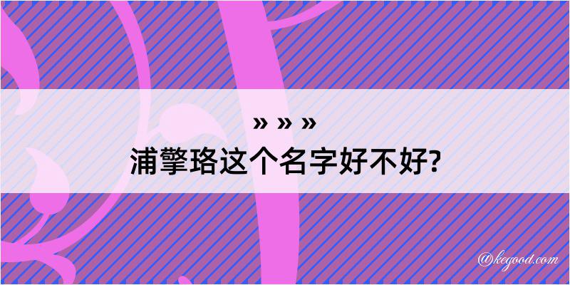 浦擎珞这个名字好不好?