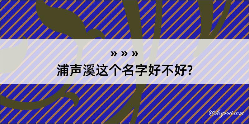 浦声溪这个名字好不好?