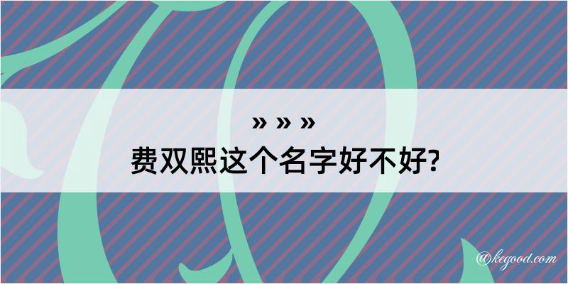 费双熙这个名字好不好?