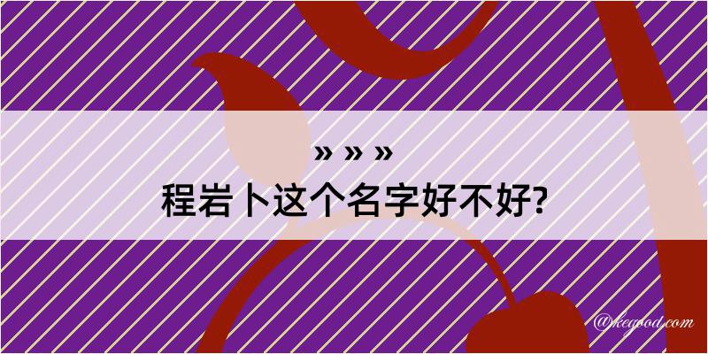 程岩卜这个名字好不好?