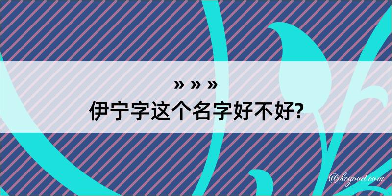 伊宁字这个名字好不好?