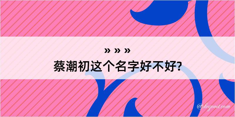 蔡潮初这个名字好不好?