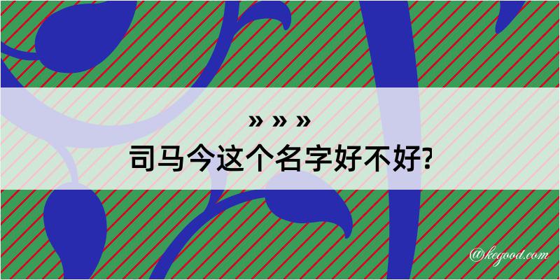 司马今这个名字好不好?