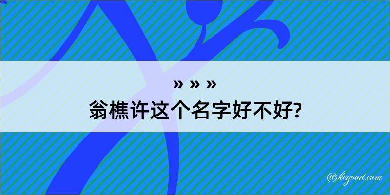 翁樵许这个名字好不好?