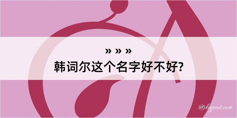 韩词尔这个名字好不好?