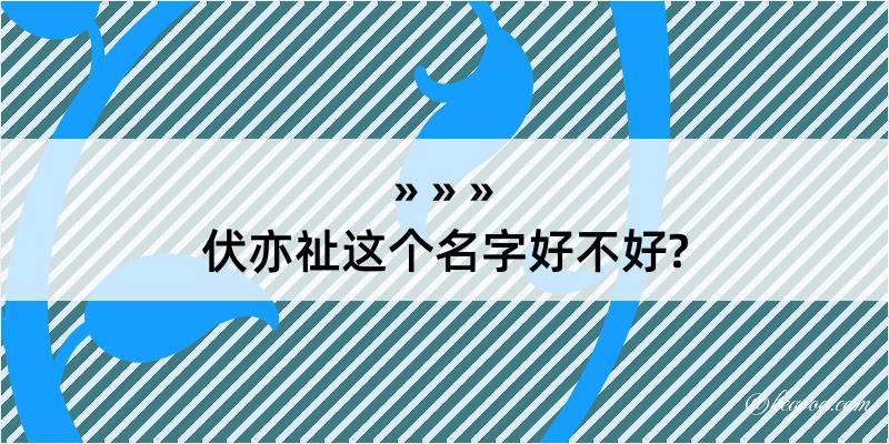 伏亦祉这个名字好不好?