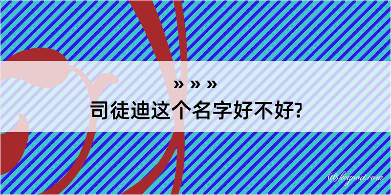 司徒迪这个名字好不好?