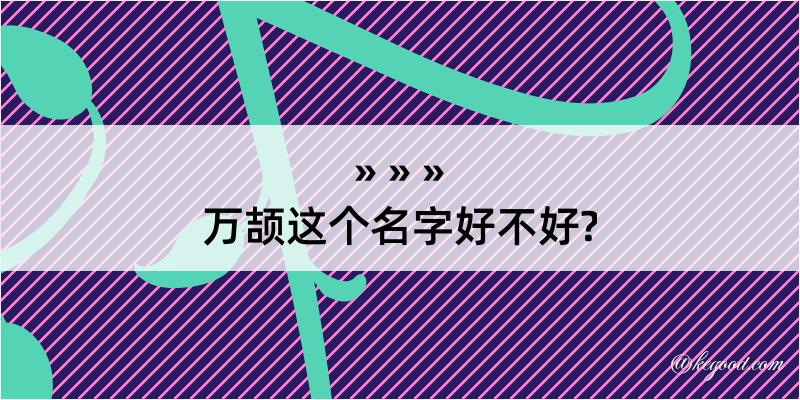 万颉这个名字好不好?