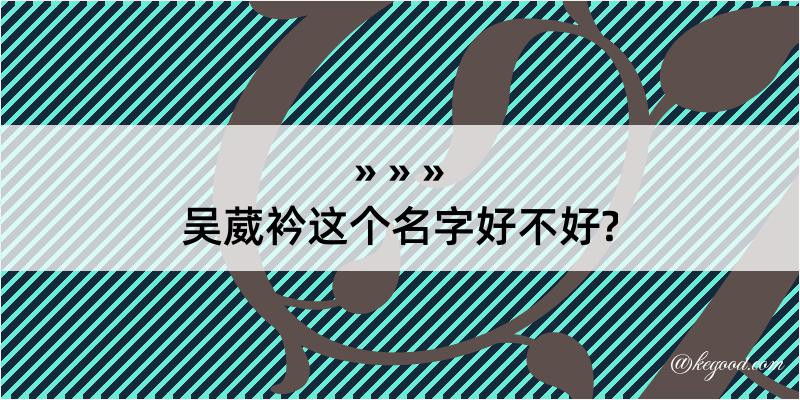 吴葳衿这个名字好不好?