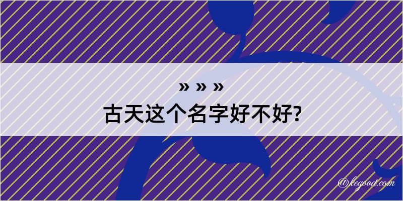 古天这个名字好不好?