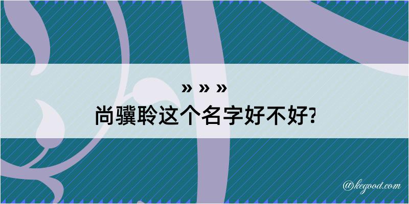 尚骥聆这个名字好不好?