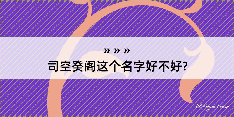 司空癸阁这个名字好不好?