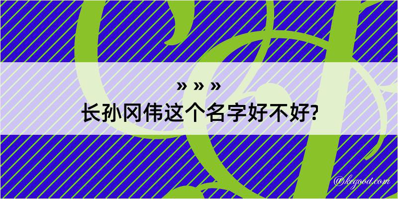 长孙冈伟这个名字好不好?