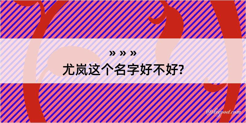 尤岚这个名字好不好?