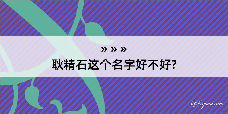 耿精石这个名字好不好?