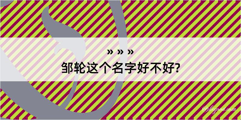 邹轮这个名字好不好?