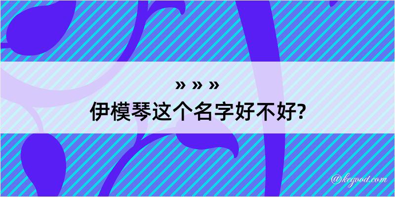 伊模琴这个名字好不好?