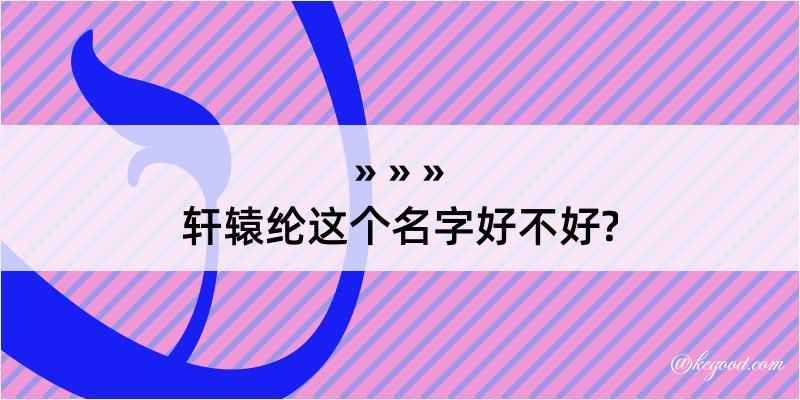 轩辕纶这个名字好不好?