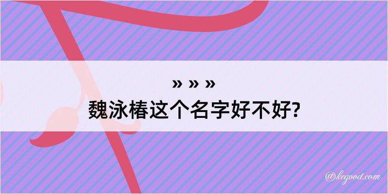 魏泳椿这个名字好不好?