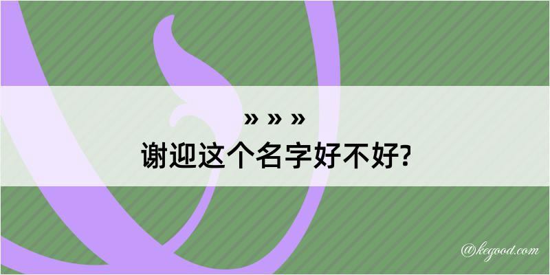 谢迎这个名字好不好?