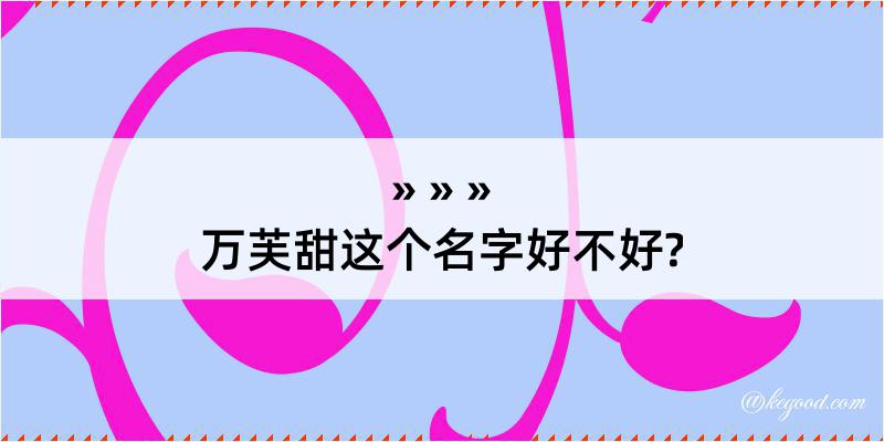 万芙甜这个名字好不好?