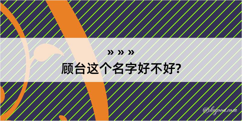 顾台这个名字好不好?