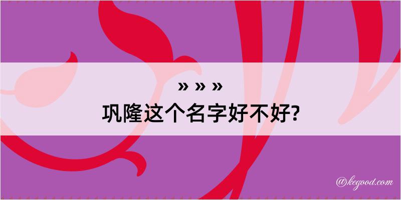 巩隆这个名字好不好?