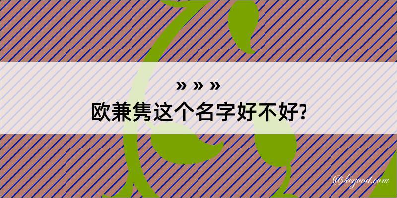 欧兼隽这个名字好不好?