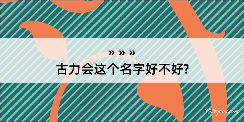 古力会这个名字好不好?