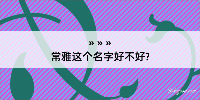 常雅这个名字好不好?