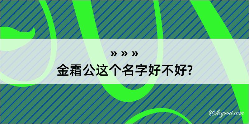 金霜公这个名字好不好?