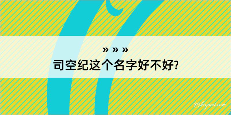 司空纪这个名字好不好?