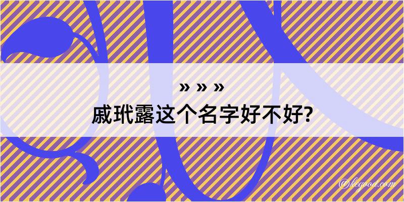 戚玳露这个名字好不好?