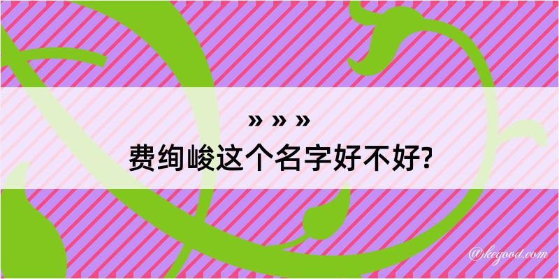 费绚峻这个名字好不好?