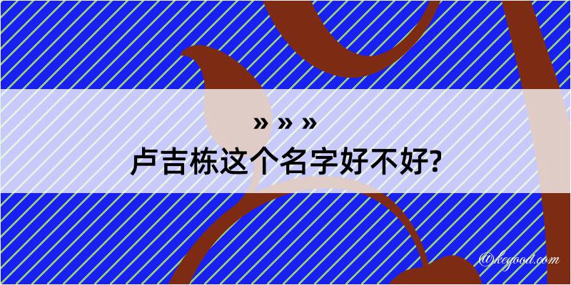 卢吉栋这个名字好不好?