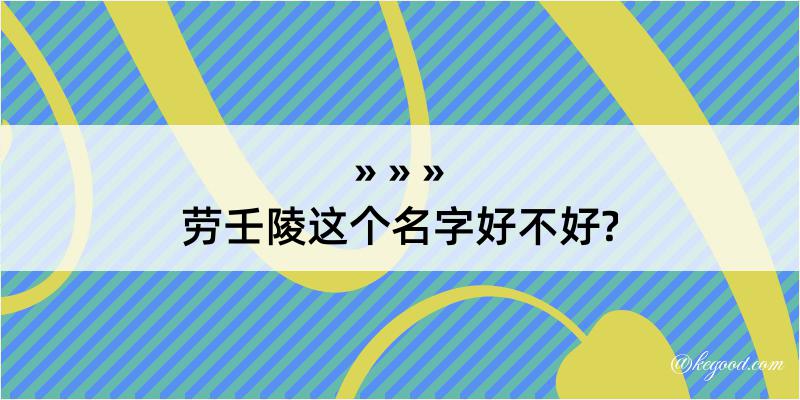 劳壬陵这个名字好不好?