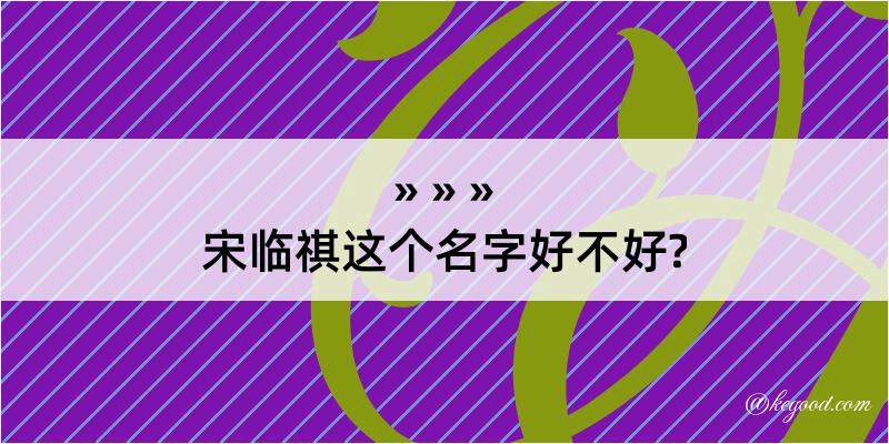 宋临祺这个名字好不好?