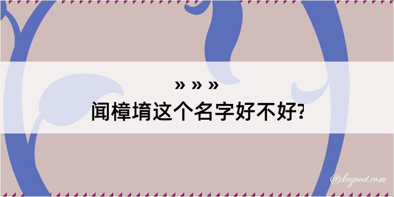 闻樟堉这个名字好不好?