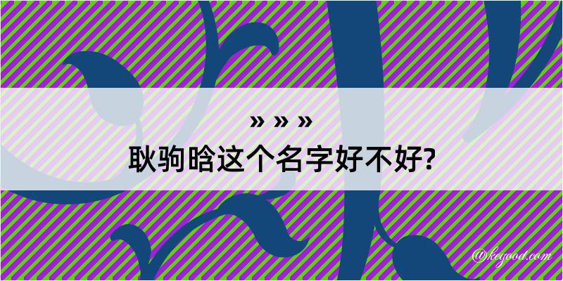 耿驹晗这个名字好不好?