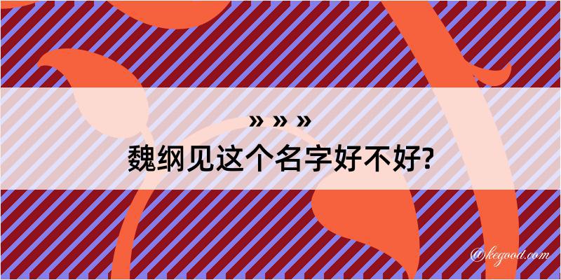 魏纲见这个名字好不好?